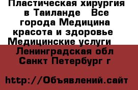 Пластическая хирургия в Таиланде - Все города Медицина, красота и здоровье » Медицинские услуги   . Ленинградская обл.,Санкт-Петербург г.